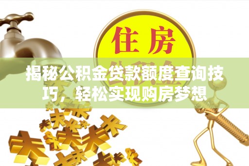 盂县揭秘公积金贷款额度查询技巧，轻松实现购房梦想