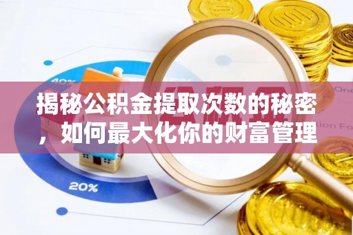 盂县揭秘公积金提取次数的秘密，如何最大化你的财富管理
