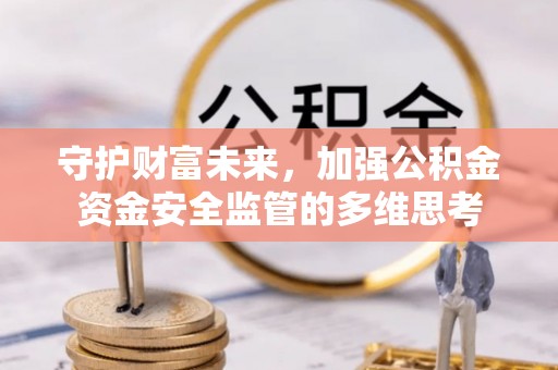 盂县守护财富未来，加强公积金资金安全监管的多维思考