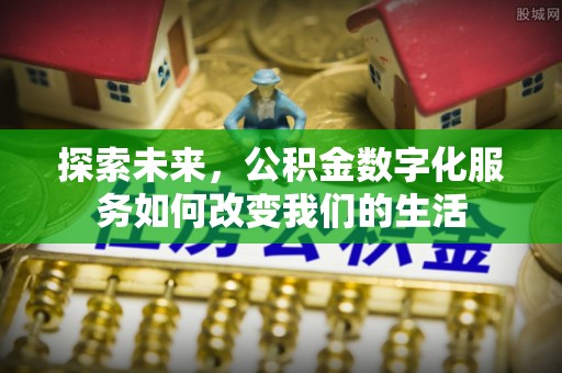 盂县探索未来，公积金数字化服务如何改变我们的生活