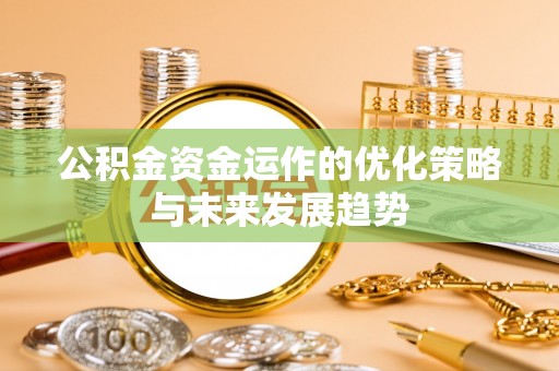 盂县公积金资金运作的优化策略与未来发展趋势