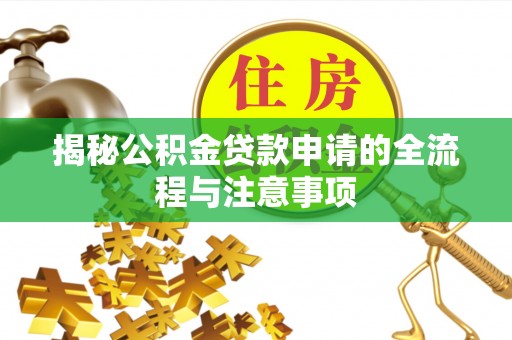 盂县揭秘公积金贷款申请的全流程与注意事项