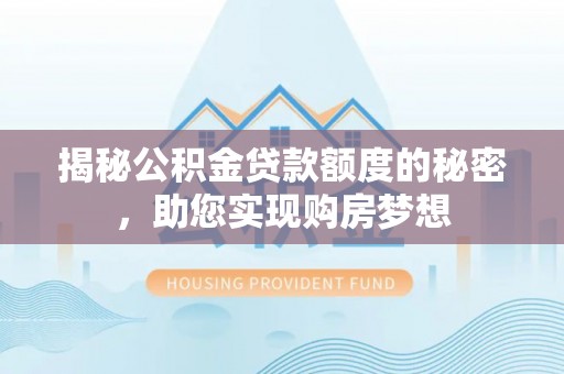 盂县揭秘公积金贷款额度的秘密，助您实现购房梦想