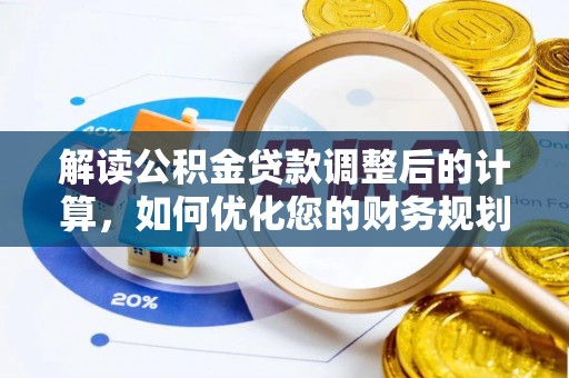 盂县解读公积金贷款调整后的计算，如何优化您的财务规划