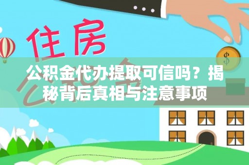 盂县公积金代办提取可信吗？揭秘背后真相与注意事项