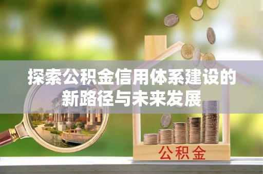 盂县探索公积金信用体系建设的新路径与未来发展