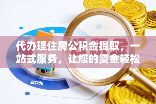 盂县代办理住房公积金提取，一站式服务，让您的资金轻松到账