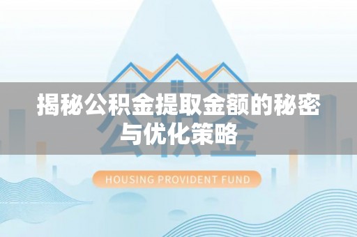 盂县揭秘公积金提取金额的秘密与优化策略