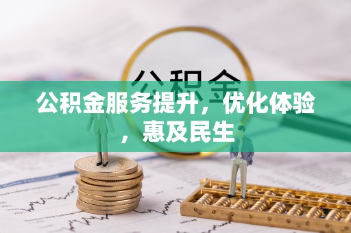 盂县公积金服务提升，优化体验，惠及民生