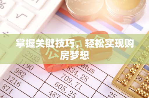 盂县掌握关键技巧，轻松实现购房梦想