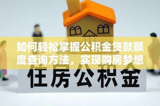盂县如何轻松掌握公积金贷款额度查询方法，实现购房梦想？