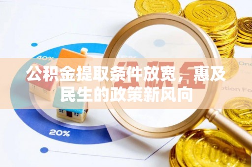 盂县公积金提取条件放宽，惠及民生的政策新风向