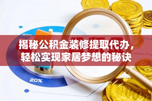 盂县揭秘公积金装修提取代办，轻松实现家居梦想的秘诀