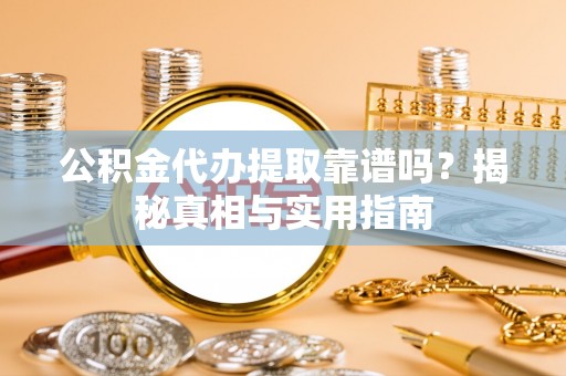 盂县公积金代办提取靠谱吗？揭秘真相与实用指南