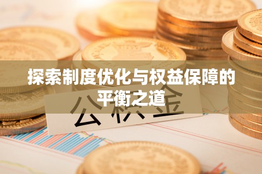 盂县探索制度优化与权益保障的平衡之道