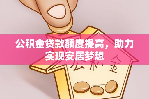 盂县公积金贷款额度提高，助力实现安居梦想