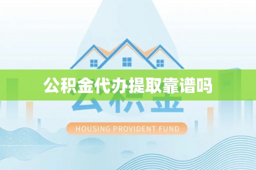 盂县公积金代办提取靠谱吗
