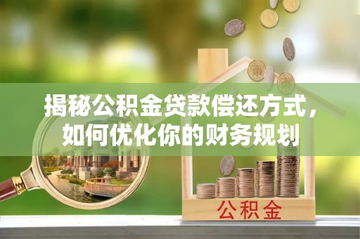 盂县揭秘公积金贷款偿还方式，如何优化你的财务规划