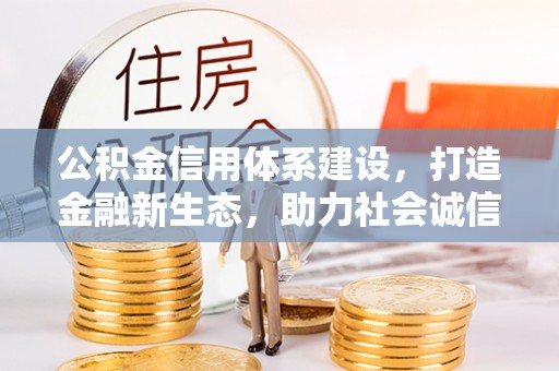 盂县公积金信用体系建设，打造金融新生态，助力社会诚信发展