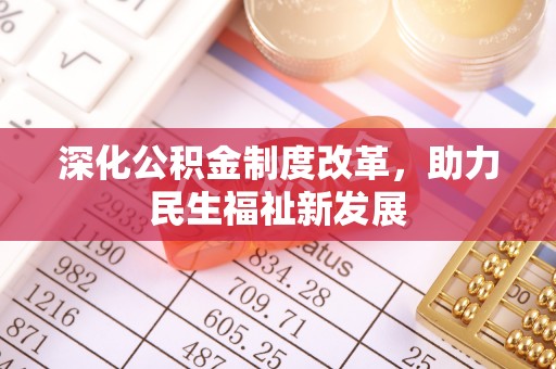 盂县深化公积金制度改革，助力民生福祉新发展