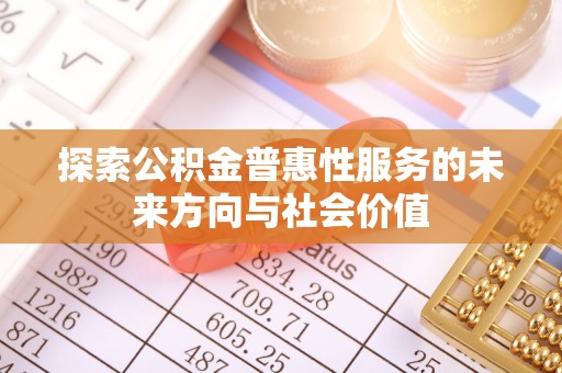 盂县探索公积金普惠性服务的未来方向与社会价值