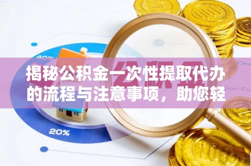 盂县揭秘公积金一次性提取代办的流程与注意事项，助您轻松搞定财务规划
