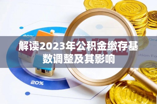 盂县解读2023年公积金缴存基数调整及其影响