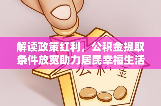 盂县解读政策红利，公积金提取条件放宽助力居民幸福生活