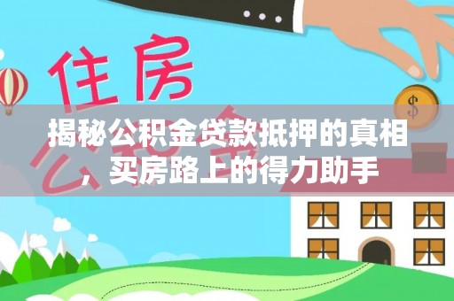 盂县揭秘公积金贷款抵押的真相，买房路上的得力助手