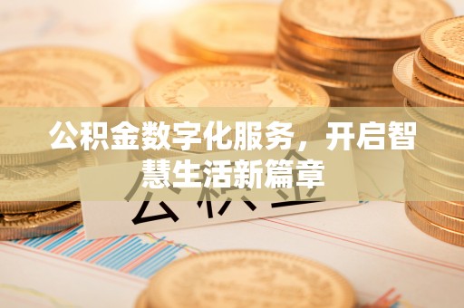 盂县公积金数字化服务，开启智慧生活新篇章