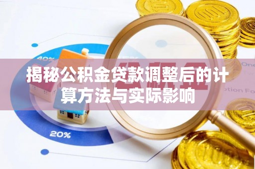 盂县揭秘公积金贷款调整后的计算方法与实际影响