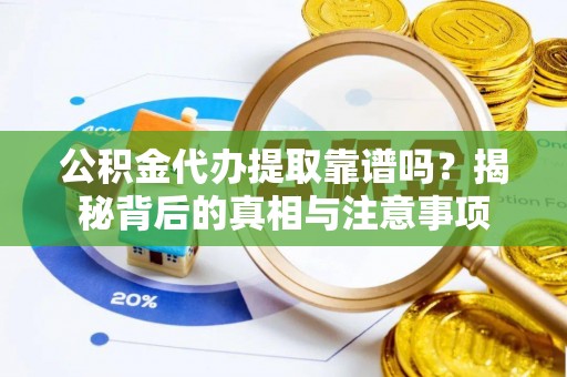 盂县公积金代办提取靠谱吗？揭秘背后的真相与注意事项