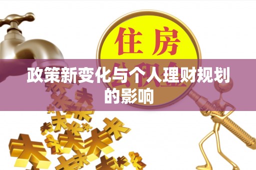 盂县政策新变化与个人理财规划的影响