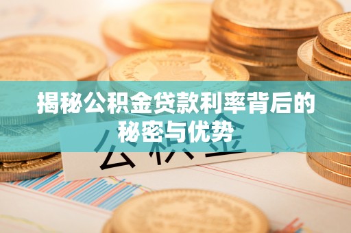 盂县揭秘公积金贷款利率背后的秘密与优势