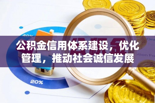 盂县公积金信用体系建设，优化管理，推动社会诚信发展