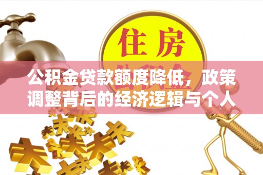 盂县公积金贷款额度降低，政策调整背后的经济逻辑与个人应对策略