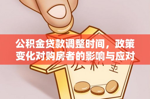 盂县公积金贷款调整时间，政策变化对购房者的影响与应对策略