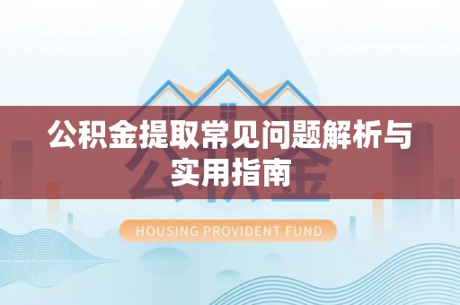 盂县公积金提取常见问题解析与实用指南