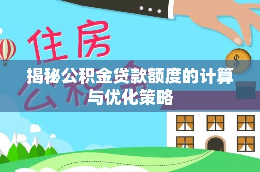 盂县揭秘公积金贷款额度的计算与优化策略