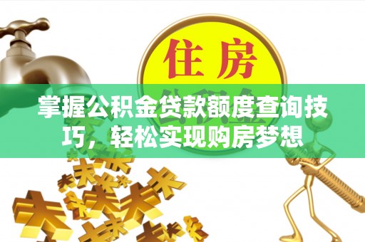 盂县掌握公积金贷款额度查询技巧，轻松实现购房梦想