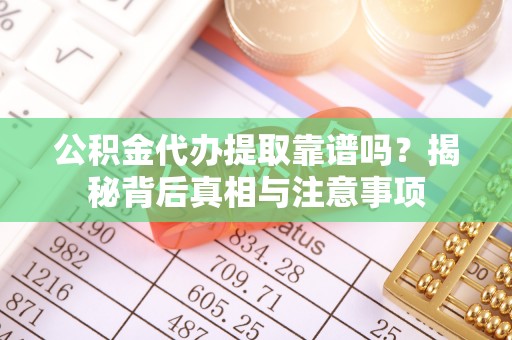 盂县公积金代办提取靠谱吗？揭秘背后真相与注意事项