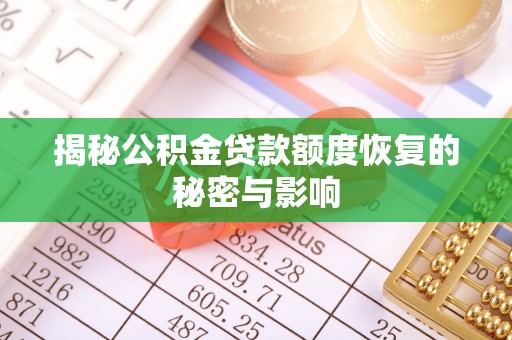 盂县揭秘公积金贷款额度恢复的秘密与影响
