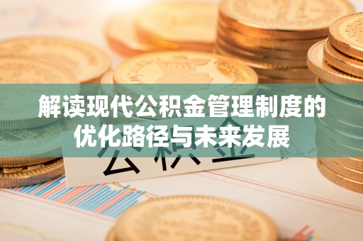 盂县解读现代公积金管理制度的优化路径与未来发展
