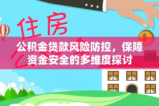 盂县公积金贷款风险防控，保障资金安全的多维度探讨