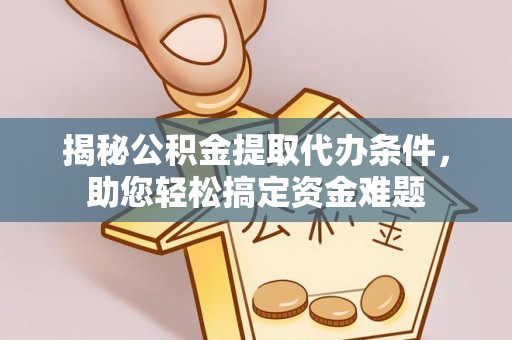 盂县揭秘公积金提取代办条件，助您轻松搞定资金难题
