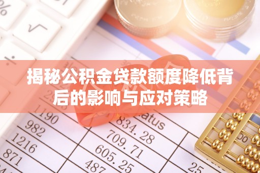 盂县揭秘公积金贷款额度降低背后的影响与应对策略