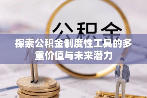 盂县探索公积金制度性工具的多重价值与未来潜力