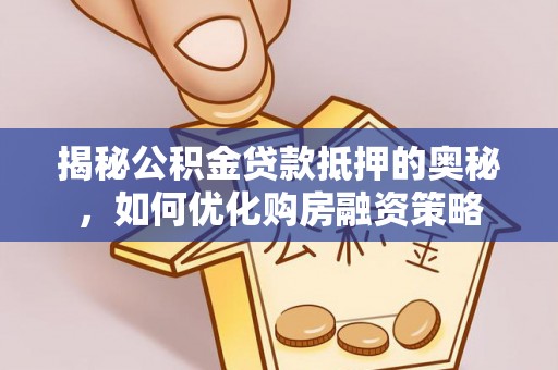 盂县揭秘公积金贷款抵押的奥秘，如何优化购房融资策略