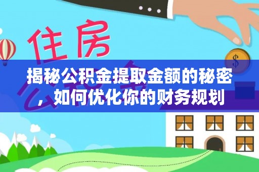 盂县揭秘公积金提取金额的秘密，如何优化你的财务规划