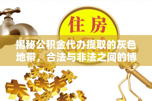 盂县揭秘公积金代办提取的灰色地带，合法与非法之间的博弈